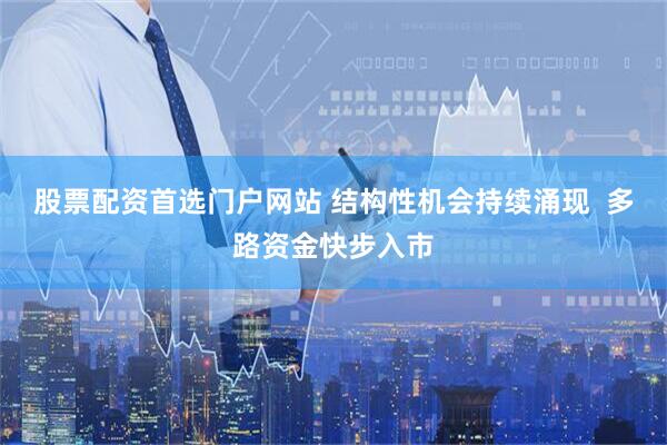股票配资首选门户网站 结构性机会持续涌现  多路资金快步入市