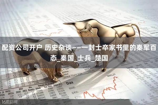 配资公司开户 历史杂谈——一封士卒家书里的秦军百态_秦国_士兵_楚国