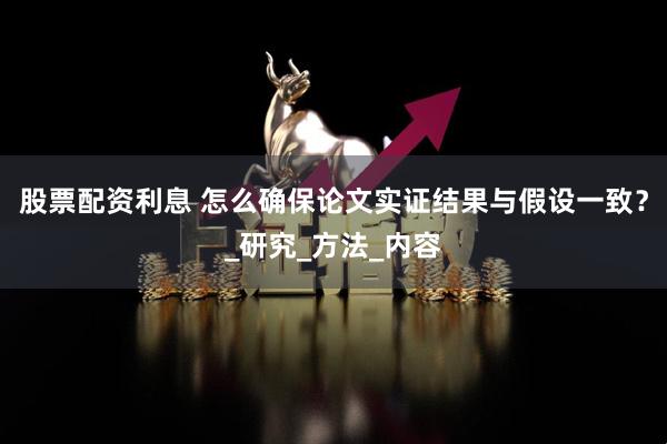 股票配资利息 怎么确保论文实证结果与假设一致？_研究_方法_内容