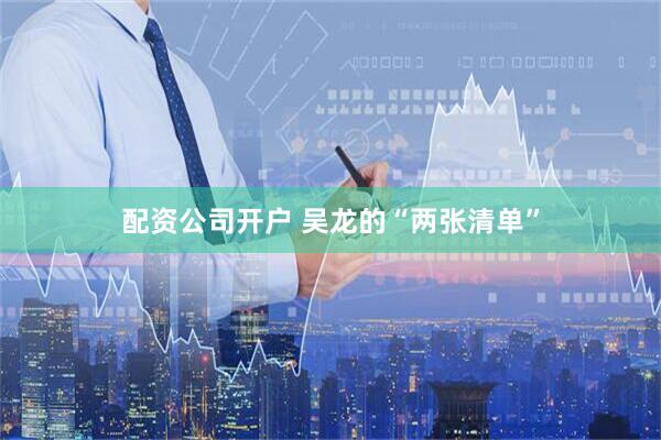 配资公司开户 吴龙的“两张清单”