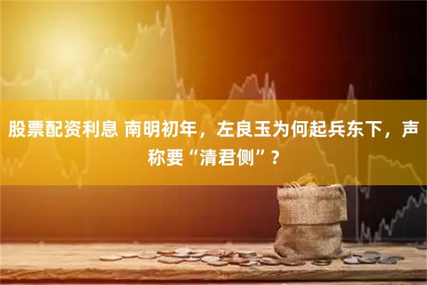 股票配资利息 南明初年，左良玉为何起兵东下，声称要“清君侧”？