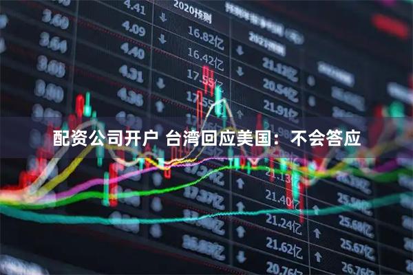 配资公司开户 台湾回应美国：不会答应