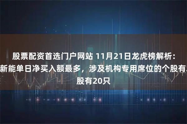 股票配资首选门户网站 11月21日龙虎榜解析：天华新能单日净买入额最多，涉及机构专用席位的个股有20只