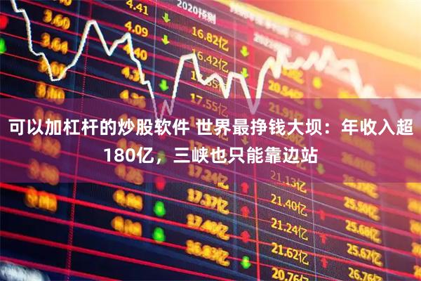 可以加杠杆的炒股软件 世界最挣钱大坝：年收入超180亿，三峡也只能靠边站