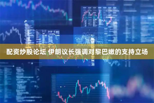 配资炒股论坛 伊朗议长强调对黎巴嫩的支持立场