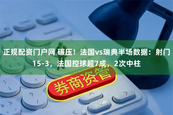 正规配资门户网 碾压！法国vs瑞典半场数据：射门15-3，法国控球超7成，2次中柱